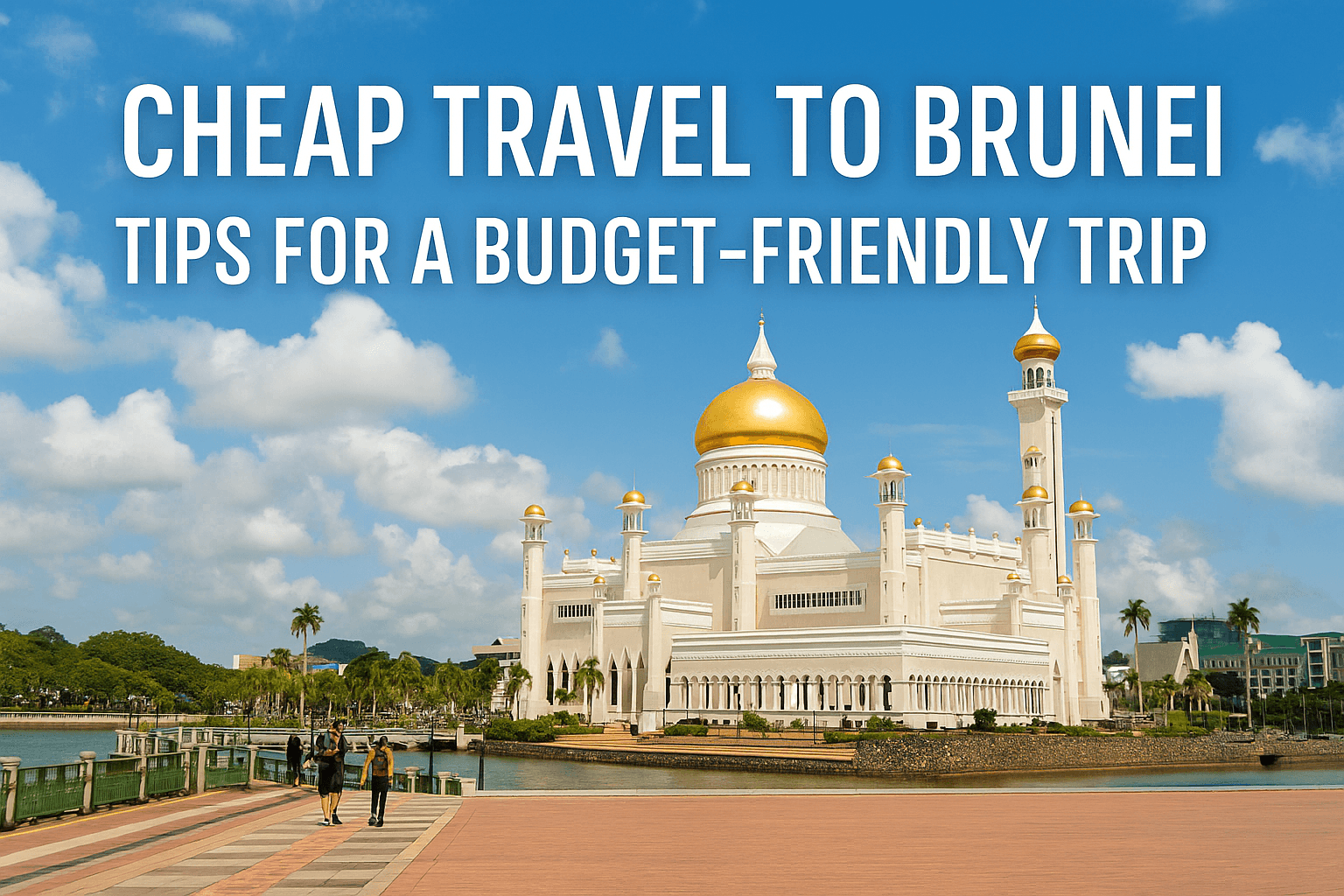 Cheap Travel to Brunei: Tips for a Budget-Friendly Trip