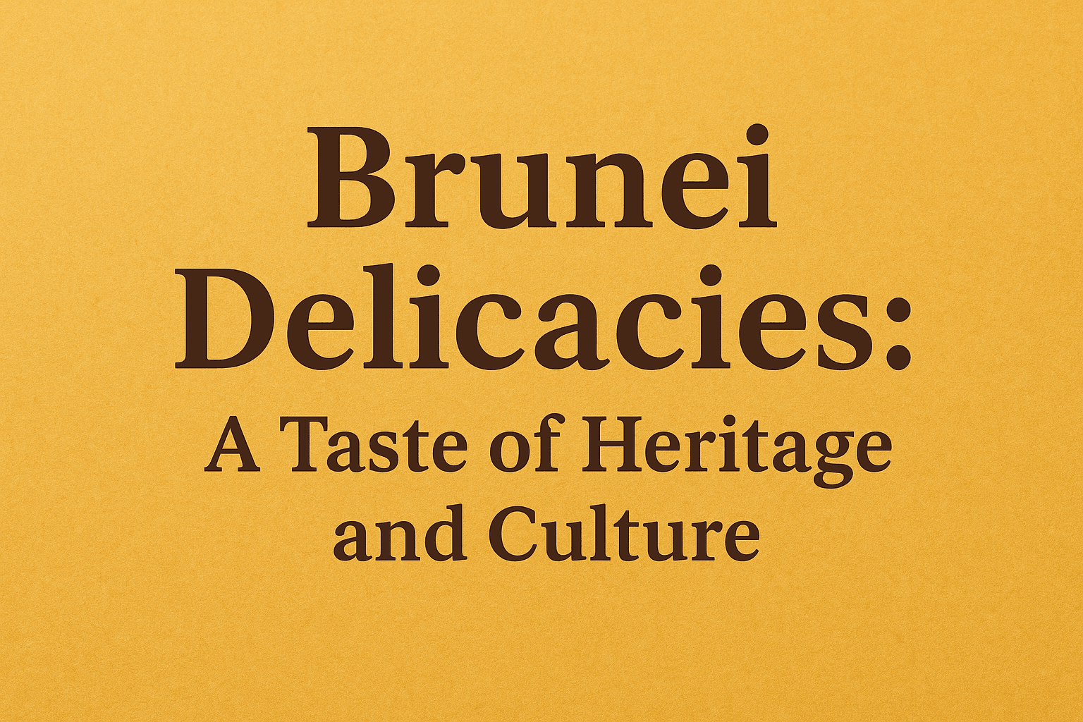 Brunei Delicacies: A Taste of Heritage and Culture