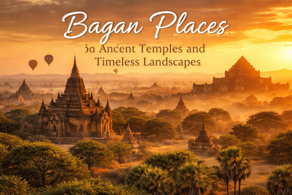 Bagan Places: Ancient Temples and Timeless Landscapes